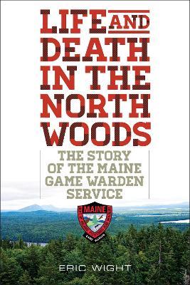 Ibs Life and Death in the North Woods: The Story of the Maine Game Warden Service