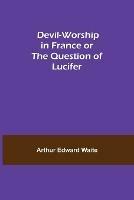 Ibs Devil-Worship in France or The Question of Lucifer