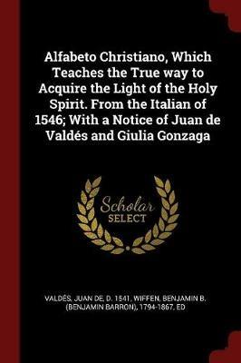 Ibs Alfabeto Christiano Which Teaches the True Way to Acquire the Light of the Holy Spirit. from the Italian of 1546; With a Notice of Juan de Valdes and Giulia Gonzaga