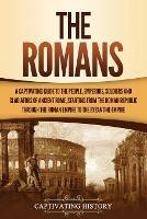 Ibs The Romans: A Captivating Guide to the People Emperors Soldiers and Gladiators of Ancient Rome Starting from the Roman Republic through the Roman Empire to the Byzantine Empire Italy