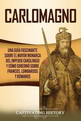 Ibs Carlomagno: Una guia fascinante sobre el mayor monarca del Imperio carolingio y como goberno sobre francos lombardos y romanos Italia