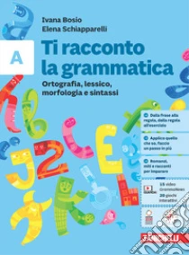 Unilibro Ti racconto la grammatica. Ortografia lessico morfologia e sintassi con tavole grammaticali. Per la Scuola media. Con espansione online. Vol. A - 9788808566645 Promozione